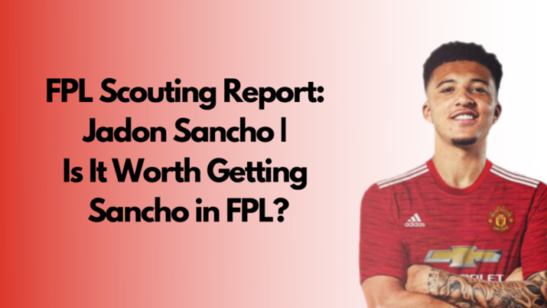 FPL Scouting Report: Jadon Sancho | Is It Worth Getting Sancho in FPL?