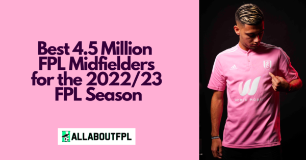 Best £4.5 Million FPL Midfielders for the 2022/23 FPL Season